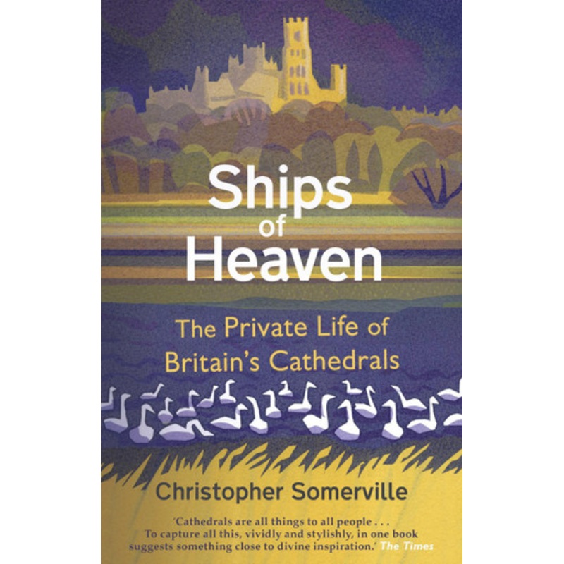 Ships Of Heaven: The Private Life of Britain’s Cathedrals by Christopher Somerville