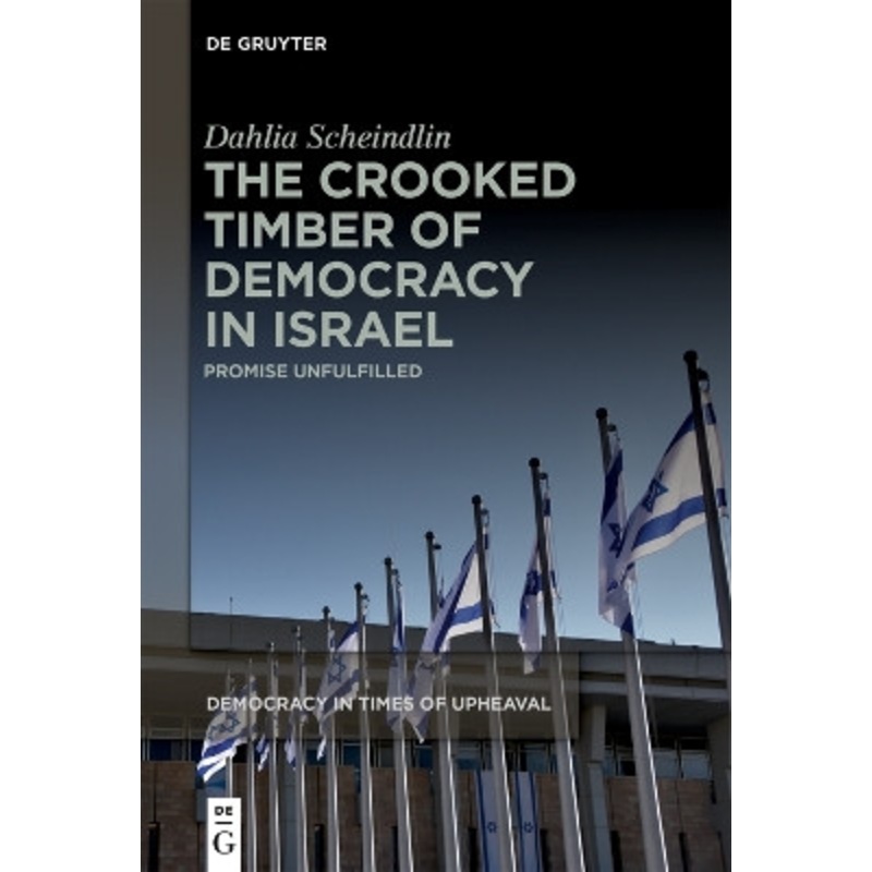 The Crooked Timber of Democracy in Israel: Promise Unfulfilled by Dahlia Scheindlin 9783111395517