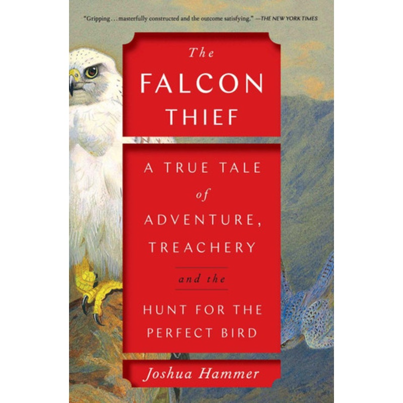 The Falcon Thief: A True Tale of Adventure, Treachery, and the Hunt for the Perfect Bird by Joshua Hammer
