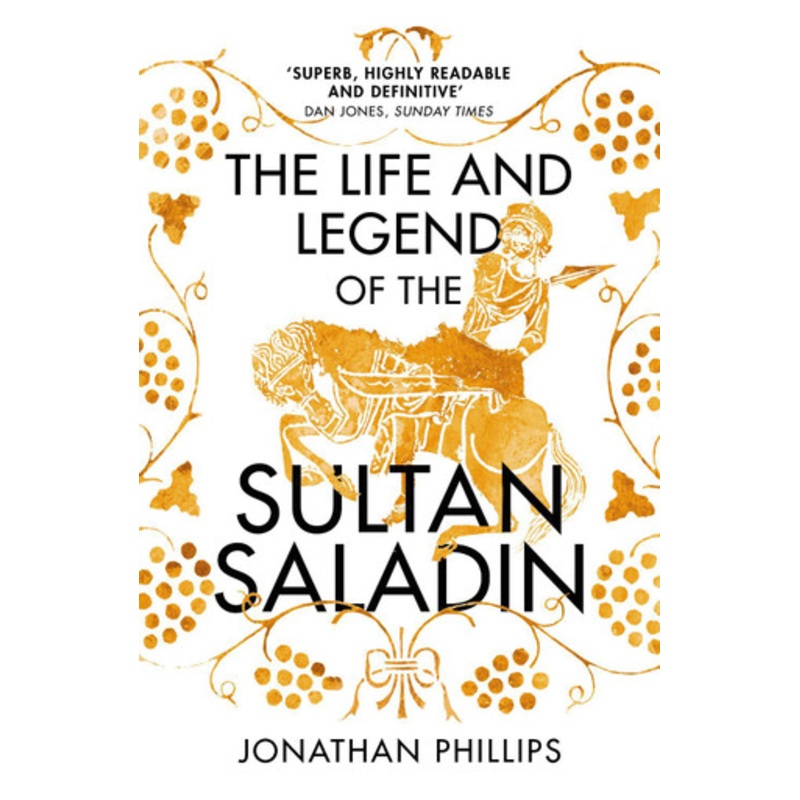 The Life and Legend of the Sultan Saladin by Jonathan Phillips