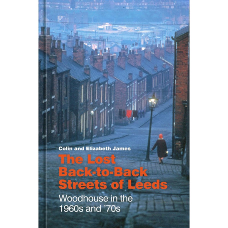 The Lost Back-to-Back Streets of Leeds: Woodhouse in the 1960s and ’70s by Colin James 9781803995144