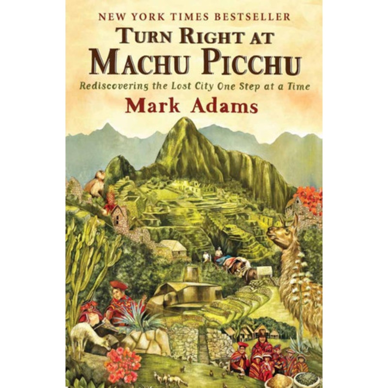 Turn Right At Machu Picchu: Rediscovering the Lost City One Step at a Time by Mark Adams