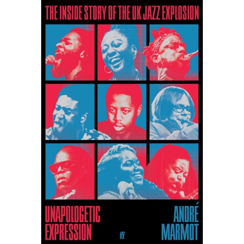 Unapologetic Expression: The Inside Story of the UK Jazz Explosion by Andr Marmot 9780571374489