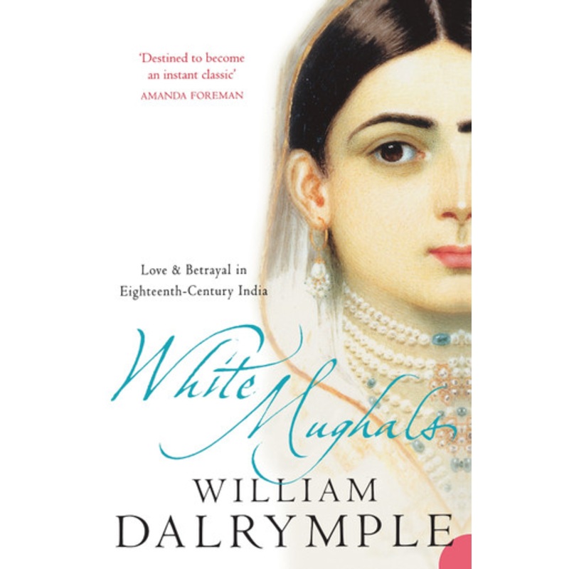 White Mughals: Love and Betrayal in 18th-century India by William Dalrymple