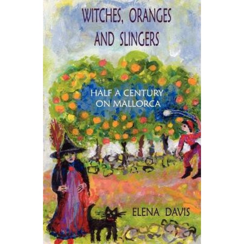 Witches, Oranges and Slingers: Half a Century on Mallorca by Elena Davis 9781425107253