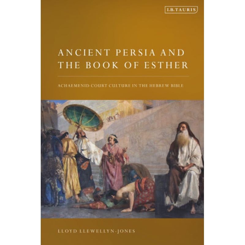 Ancient Persia and the Book of Esther: Achaemenid Court Culture in the Hebrew Bible Lloyd Llewellyn-Jones (Cardiff University, UK) 9780755603022
