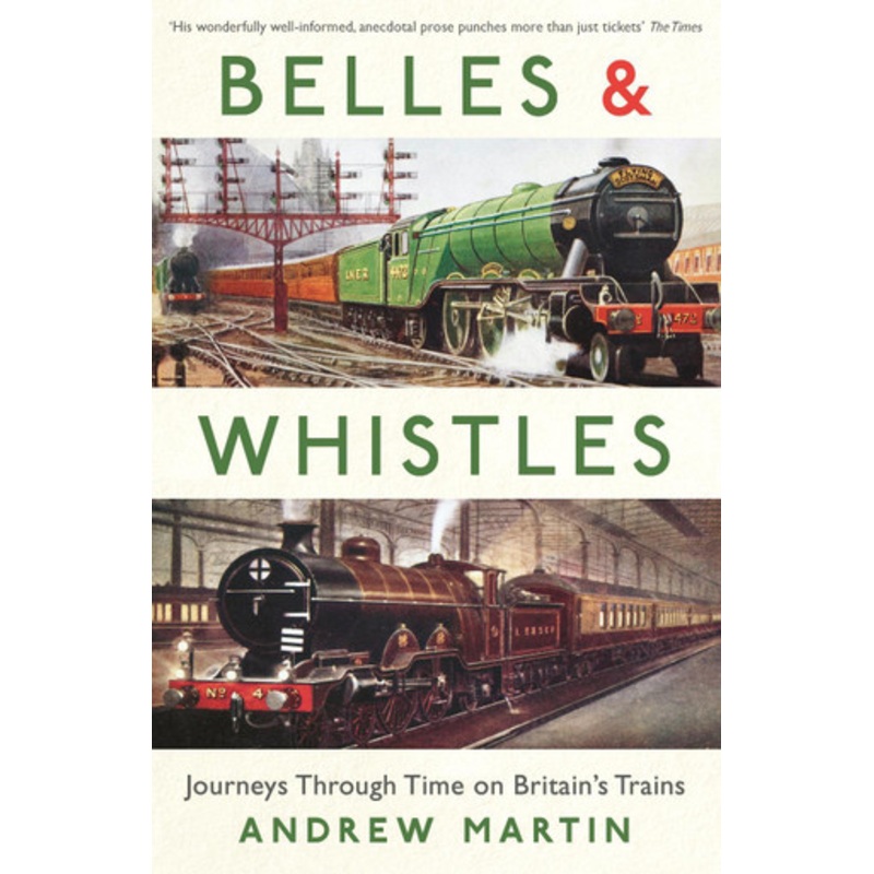 Belles and Whistles: Journeys Through Time on Britain’s Trains by Andrew Martin