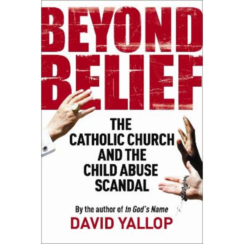 Beyond Belief: The Catholic Church and the Child Abuse Scandal by David A. Yallop