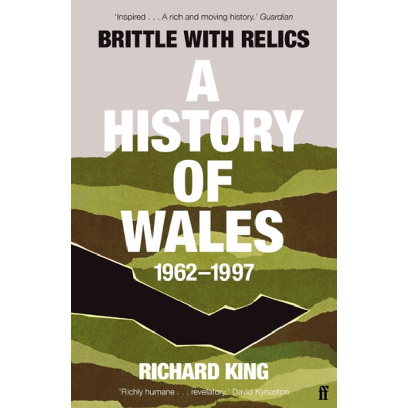 Brittle with Relics: A History of Wales, 1962-97 (‘Oral history at its revelatory best’ DAVID KYNASTON) by Mr Richard King 9780571295654