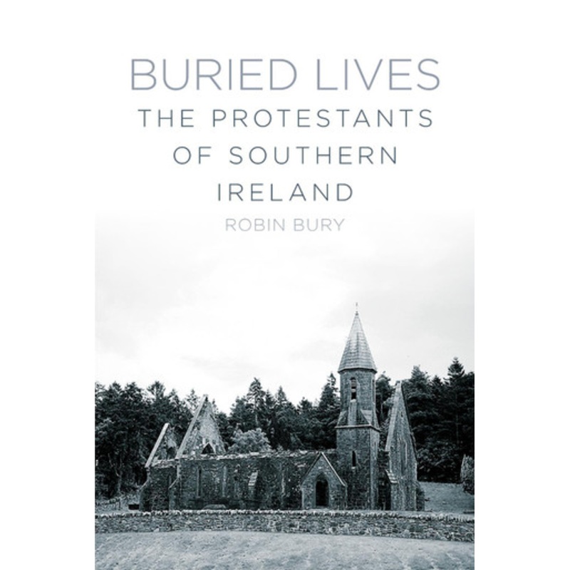Buried Lives: The Protestants of Southern Ireland by Robin Bury 9781845888800
