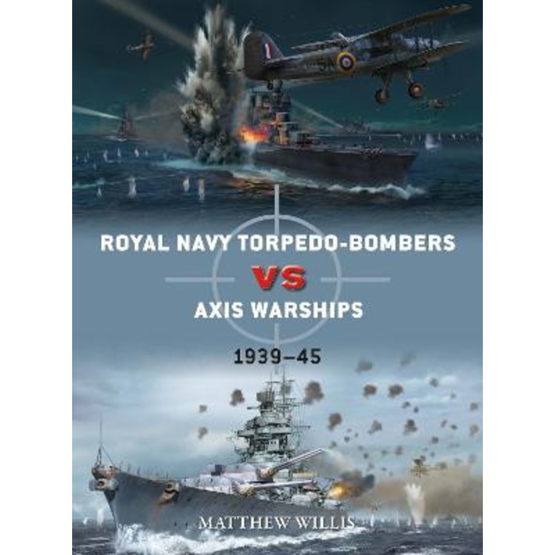 Royal Navy torpedo-bombers vs Axis warships: 1939-45 by Matthew Willis