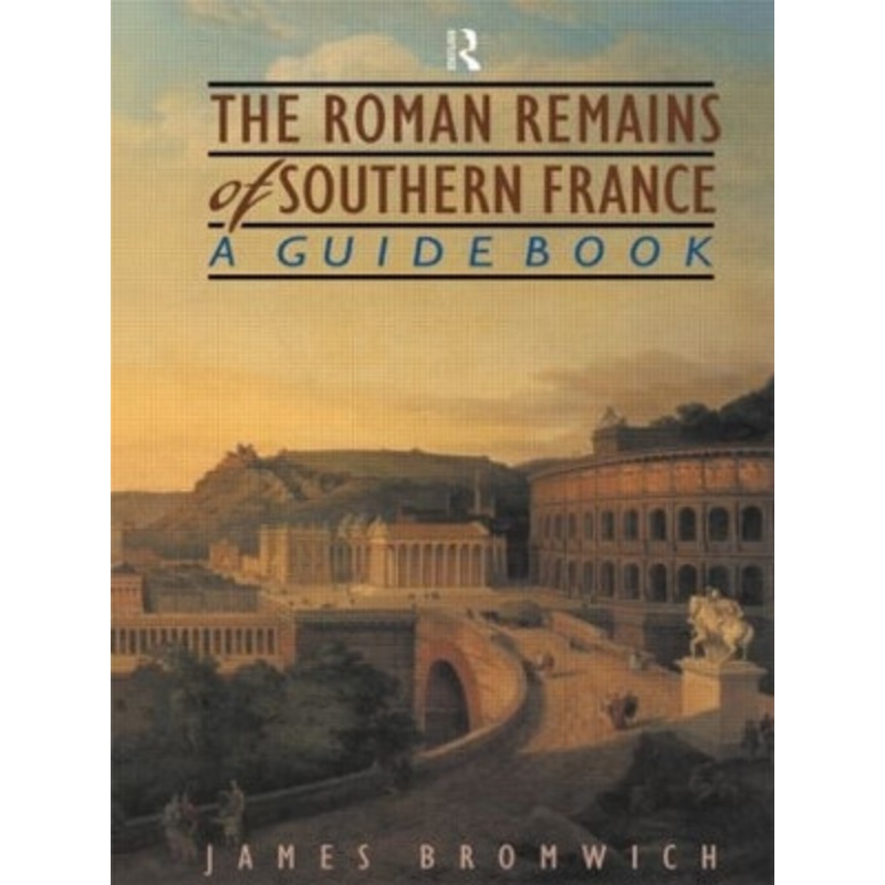 The Roman Remains of Southern France: A Guide Book James Bromwich 9780415143585