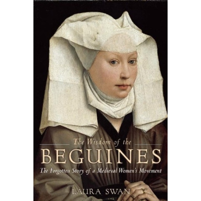 The Wisdom of the Beguines: The Forgotten Story of a Medieval Women’s Movement by Laura Swan 9781629190082