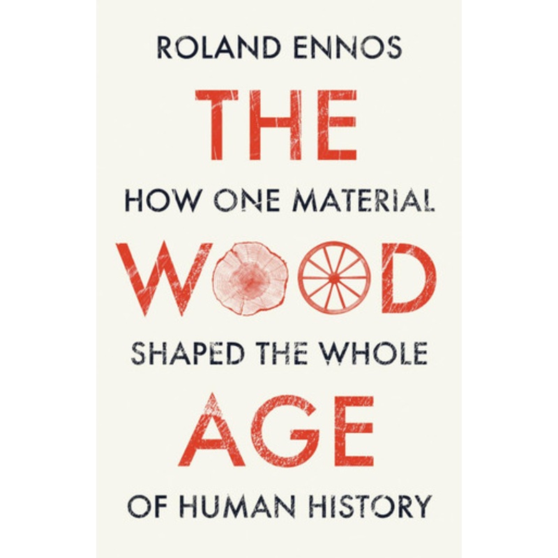 The Wood Age: How one material shaped the whole of human history by Roland Ennos