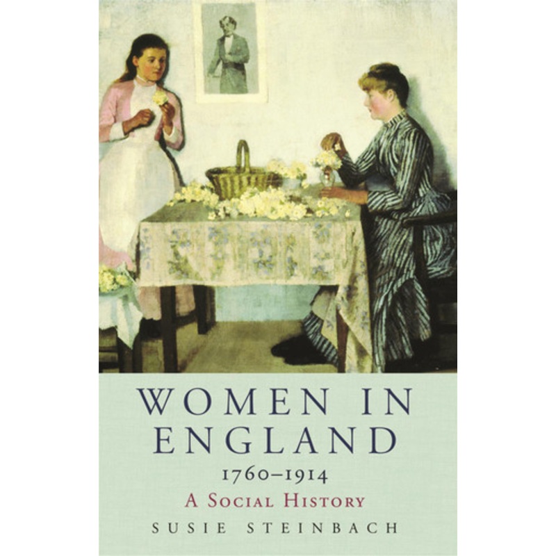 Women in England 1760-1914: A Social History Professor Susie Steinbach 9780753819890