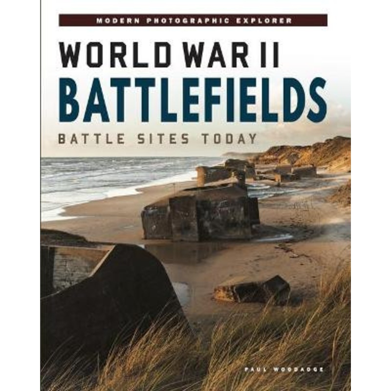 World War II Battlefields: Battle Sites Today by Paul Woodadge