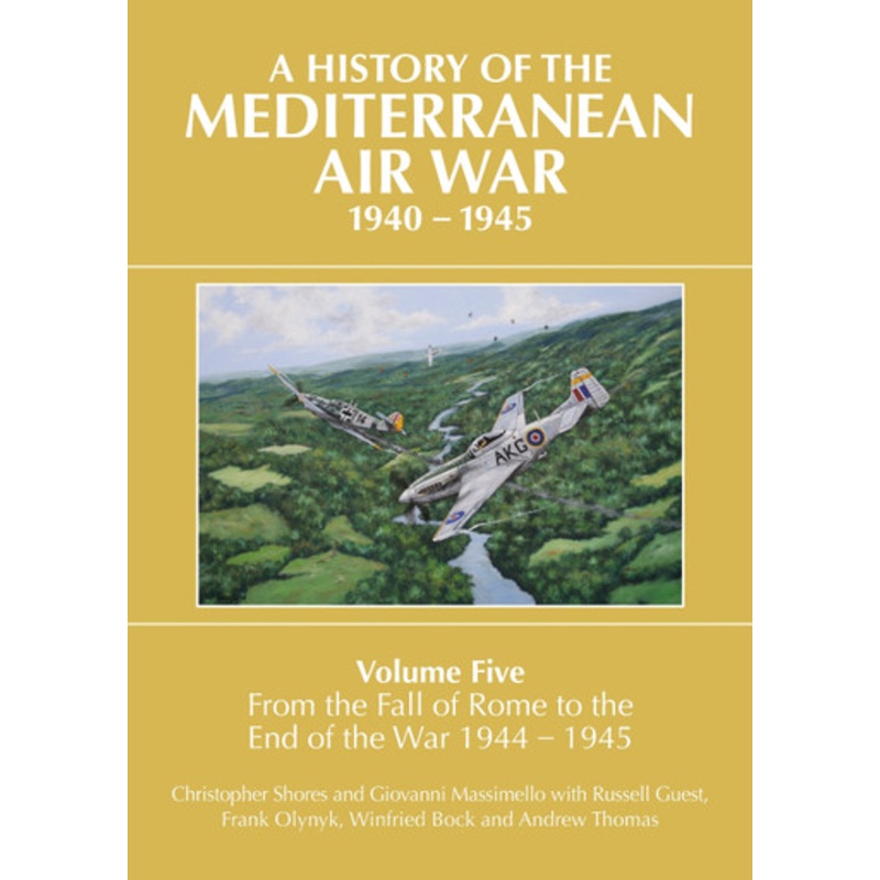 A History of the Mediterranean Air War Volume Five: Volume Five: From the fall of Rome to the end of the war 1944-1945 by Christopher Shores