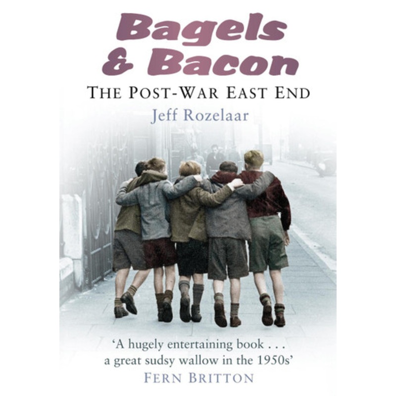 Bagels & Bacon: The Post War East End by Jeff Rozelaar 9780752458700