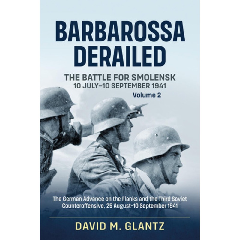 Barbarossa Derailed: the Battle for Smolensk 10 July-10 September 1941: Volume 2: the German Offensives on the Flanks and the Third Soviet Counteroffensive, 25 August-10 September 1941 by Colonel David M. Glantz 9781911096108