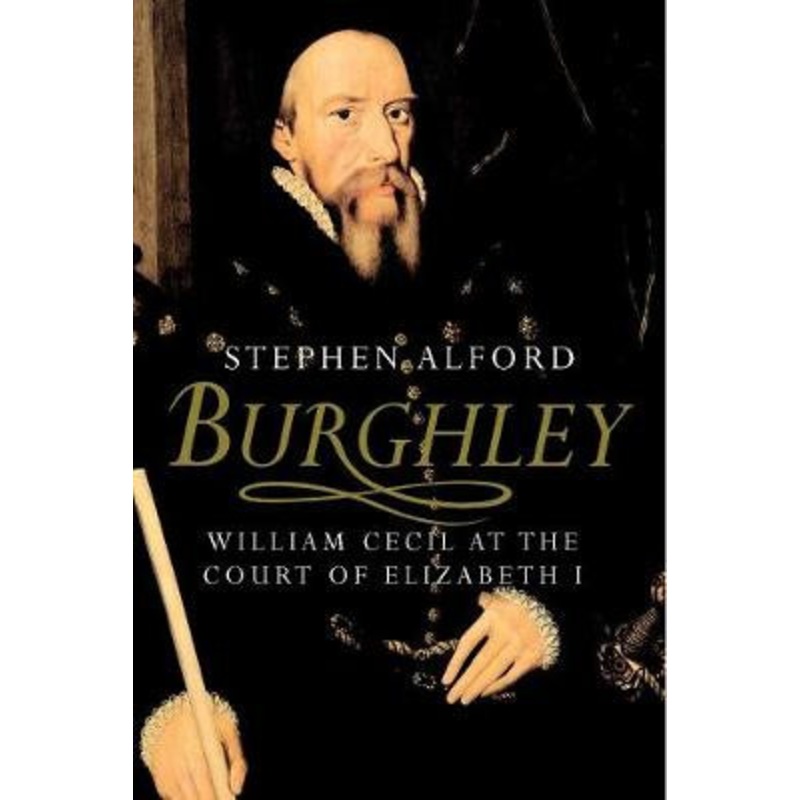 Burghley: William Cecil at the Court of Elizabeth I Stephen Alford 9780300170887