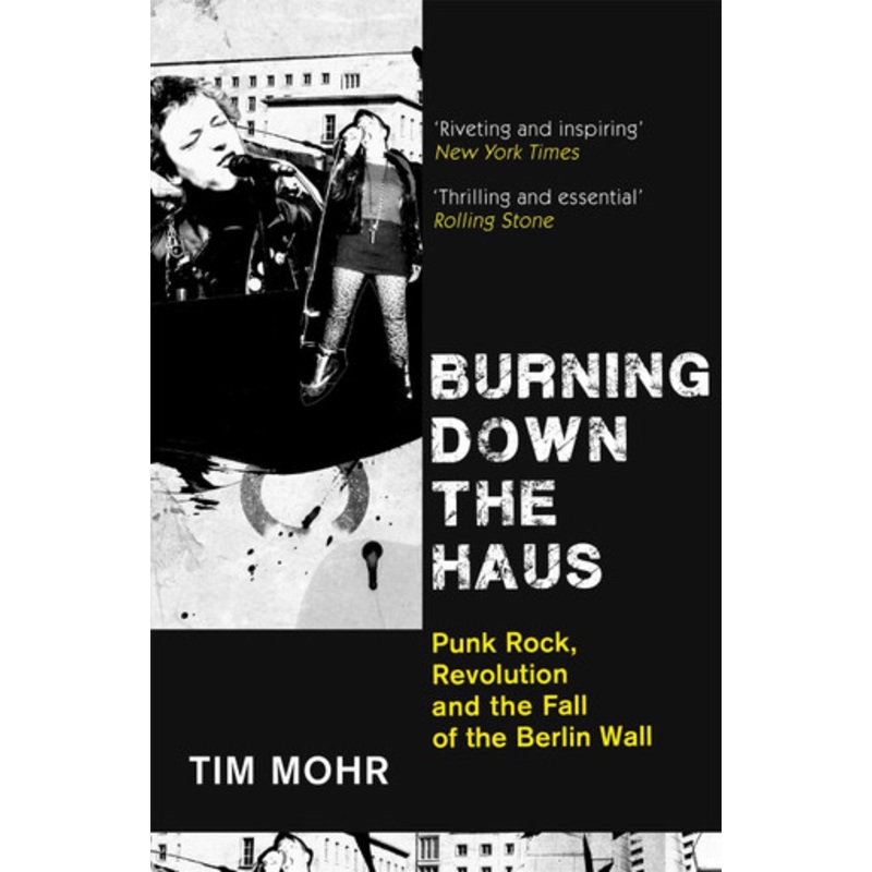 Burning Down The Haus: Punk Rock, Revolution and the Fall of the Berlin Wall by Tim Mohr