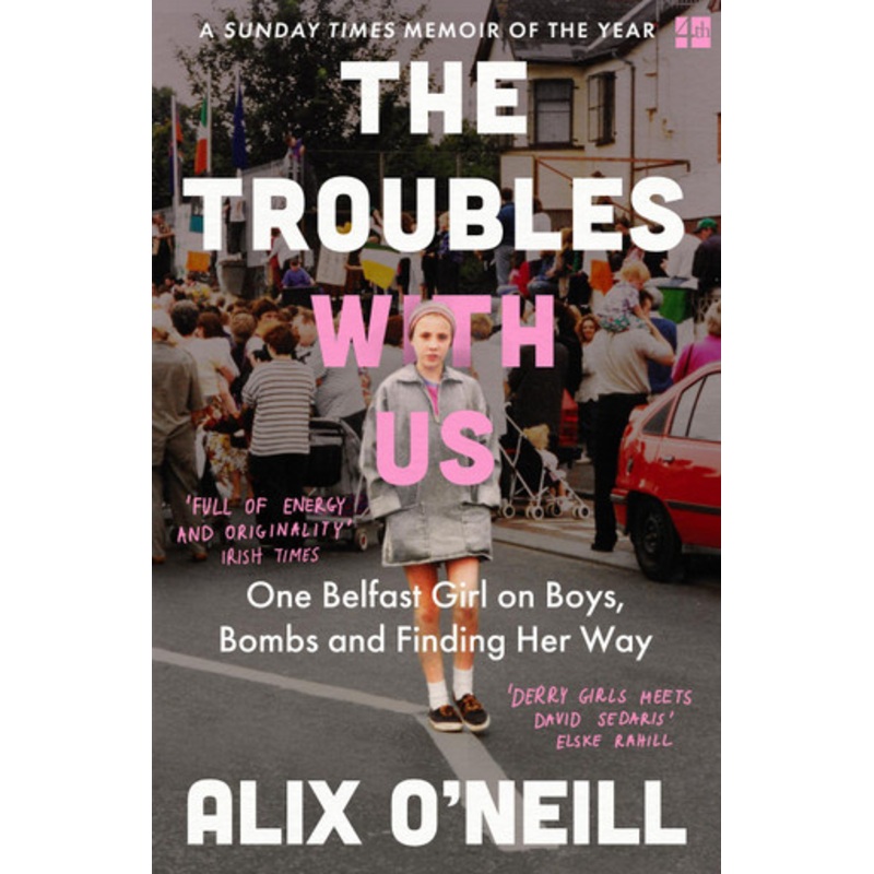 The Troubles with Us: One Belfast Girl on Boys, Bombs and Finding Her Way by Alix O’Neill