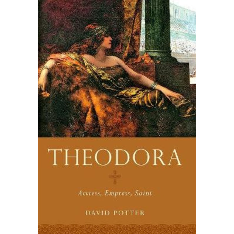 Theodora: Actress, Empress, Saint by David Potter 9780190692759
