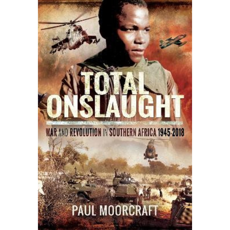 Total Onslaught: War and Revolution in Southern Africa 1945-2018 by Paul Moorcraft 9781526704887