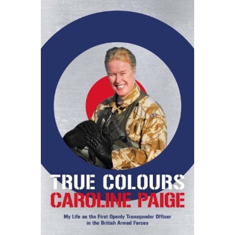 True Colours: My Life as the First Openly Transgender Officer in the British Armed Forces by Caroline Paige 9781785901324