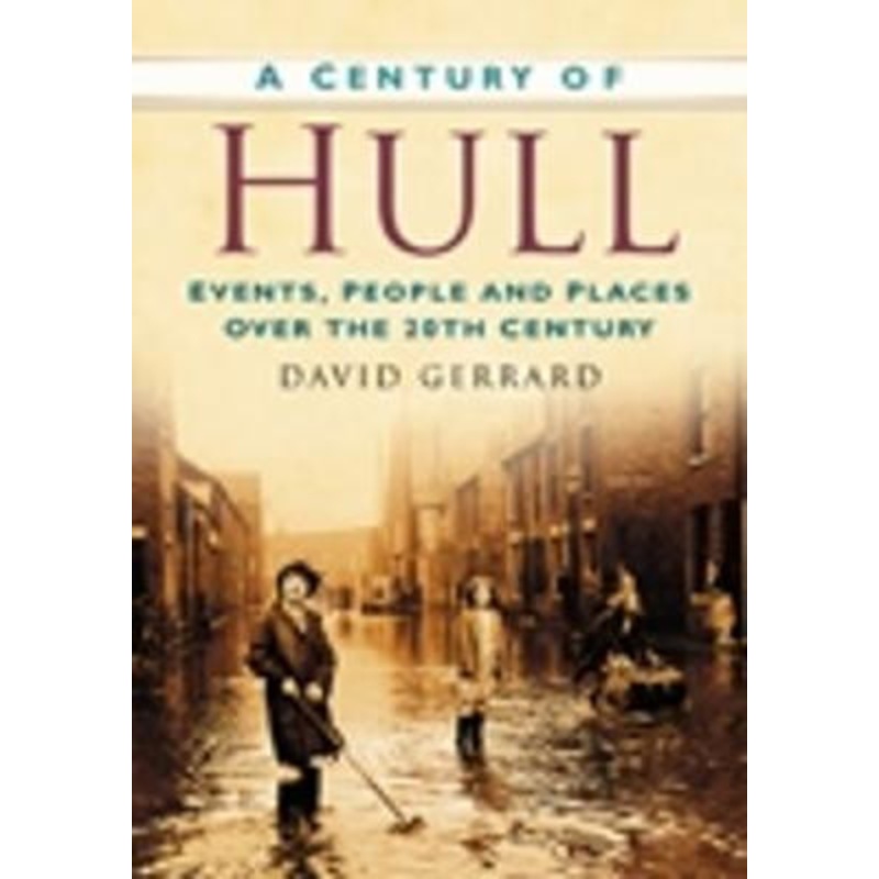 A Century of Hull: Events, People and Places Over the 20th Century by David Gerrard