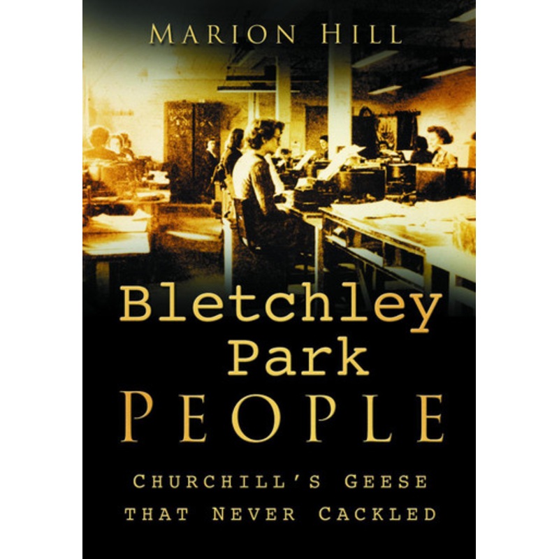 Bletchley Park People: Churchill’s Geese that Never Cackled by Marion Hill