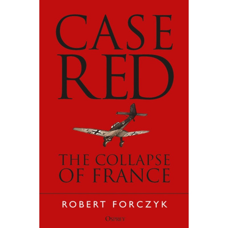 Case Red: The Collapse of France by Robert Forczyk