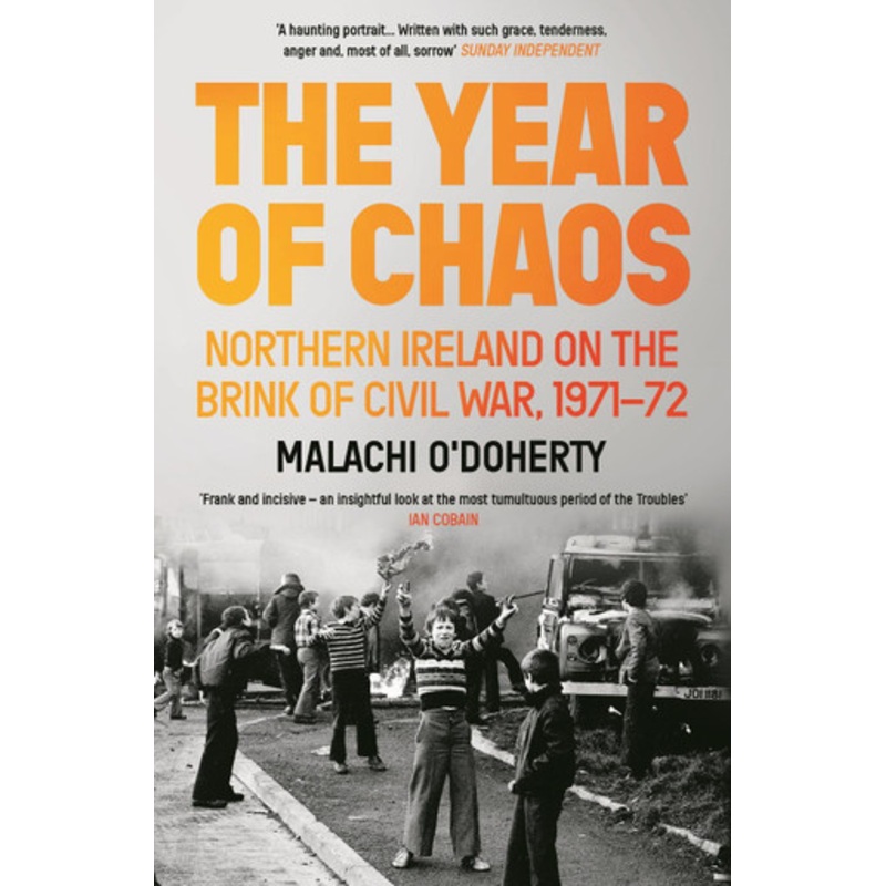 The Year of Chaos: Northern Ireland on the Brink of Civil War, 1971-72 by Malachi O’Doherty
