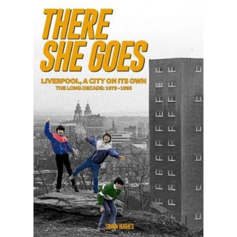 There She Goes: Liverpool, A City on Its Own. The Long Decade: 1979-1993 by Simon Hughes