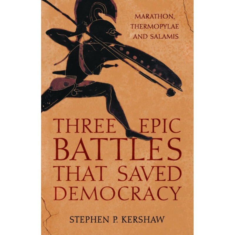 Three Epic Battles that Saved Democracy: Marathon, Thermopylae and Salamis by Dr Stephen P. Kershaw