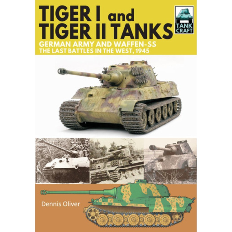 Tiger I and Tiger II Tanks, German Army and Waffen-SS, The Last Battles in the West, 1945 Dennis Oliver 9781526741820