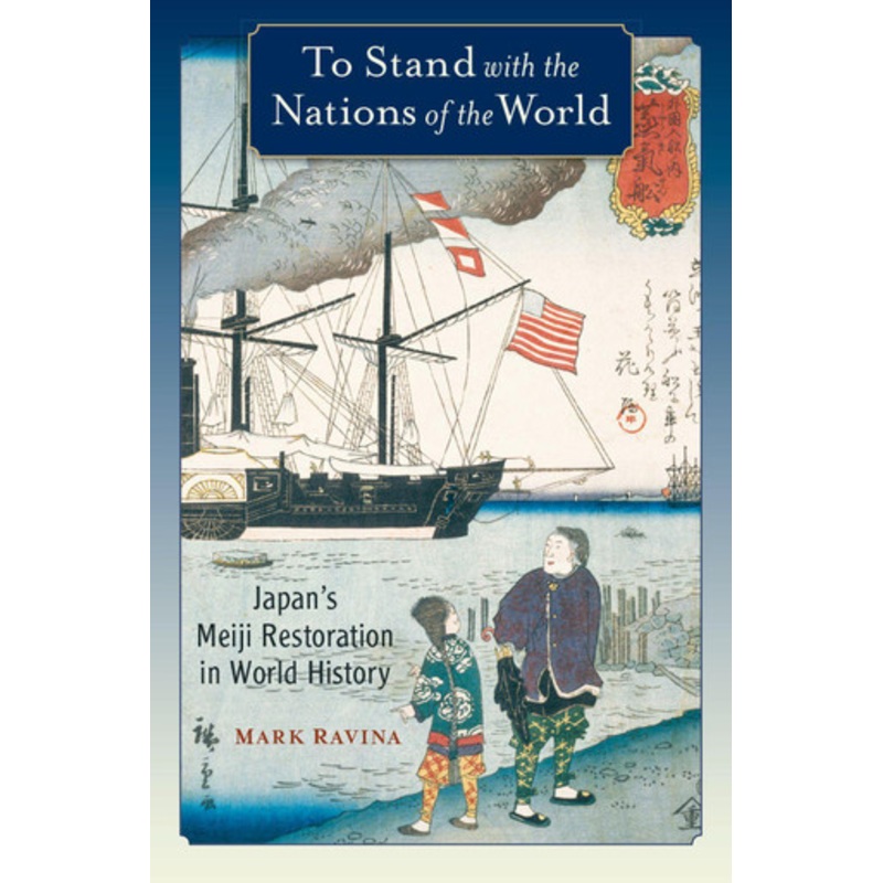 To Stand with the Nations of the World: Japan’s Meiji Restoration in World History by Mark Ravina 9780190088378