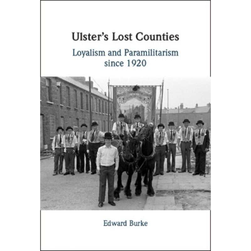Ulster’s Lost Counties: Loyalism and Paramilitarism since 1920 by Edward Burke 9781009469289