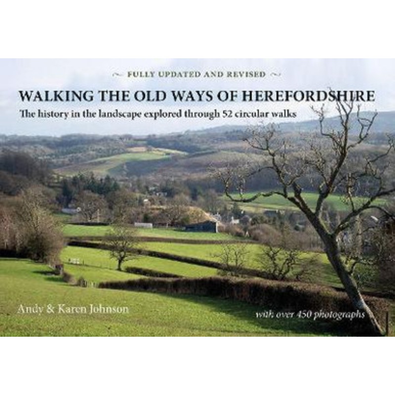 Walking the Old Ways of Herefordshire: The History in the Landscape Explored Through 52 Circular Walks by Andy Johnson