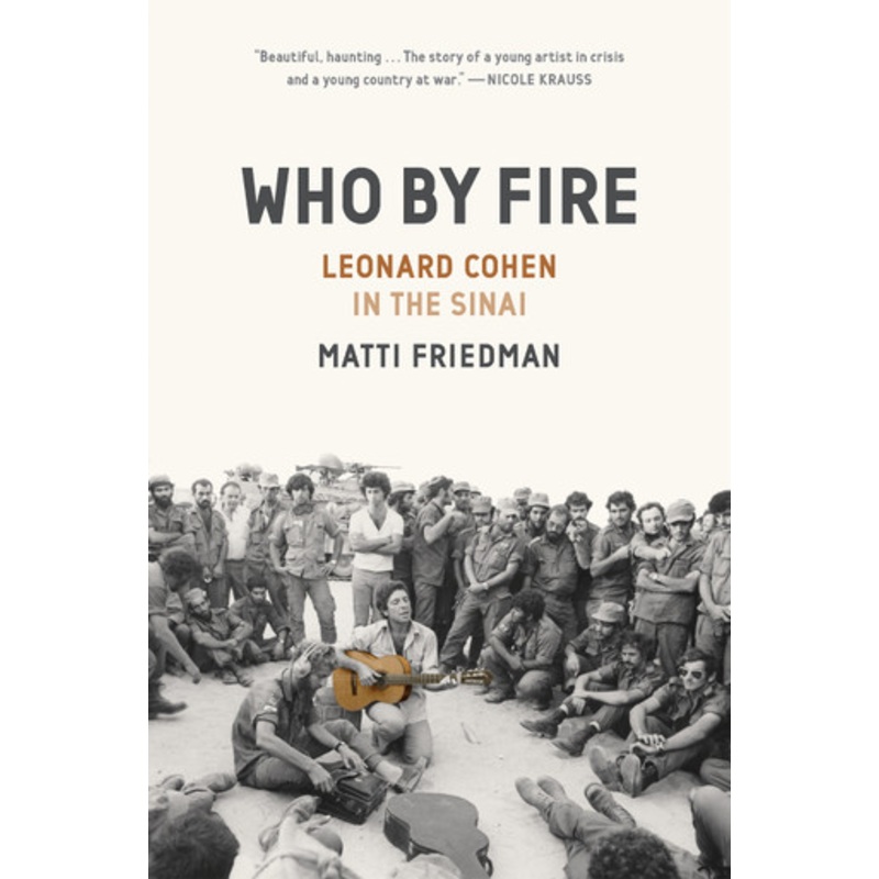 Who by Fire: War, Atonement, and the Resurrection of Leonard Cohen by Matti Friedman