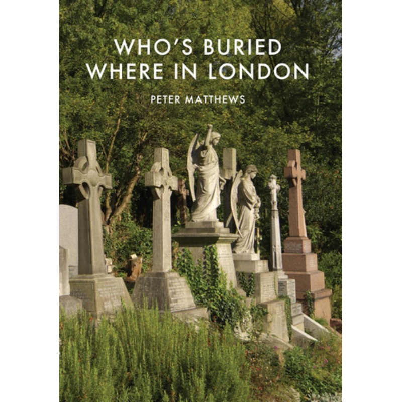 Who’s Buried Where in London by Peter Matthews