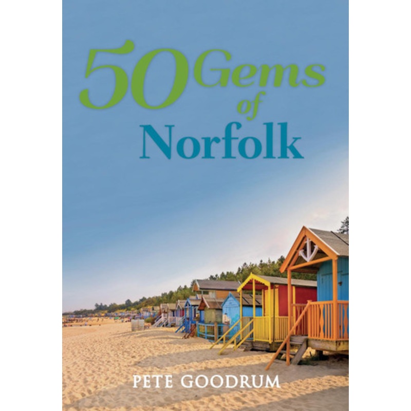 50 Gems of Norfolk: The History & Heritage of the Most Iconic Places by Pete Goodrum 9781445657271