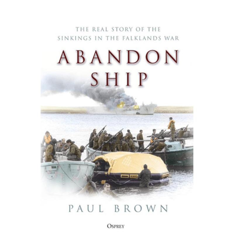 Abandon Ship: The Real Story of the Sinkings in the Falklands War by Dr Paul Brown