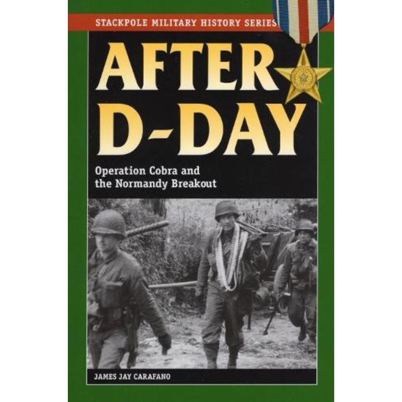 After D-Day: Operation Cobra and the Normandy Breakout by James Jay Carafano 9780811734875