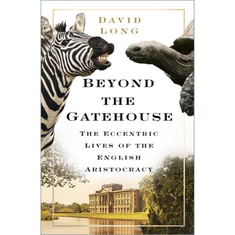 Beyond the Gatehouse: The Eccentric Lives of the English Aristocracy by David Long