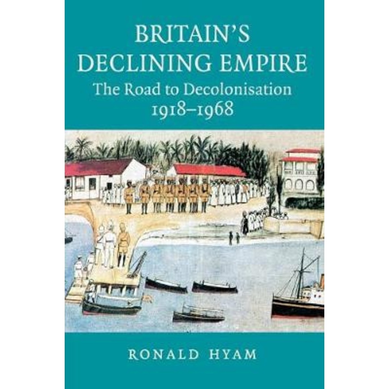 Britain’s Declining Empire: The Road to Decolonisation, 1918-1968 by Ronald Hyam