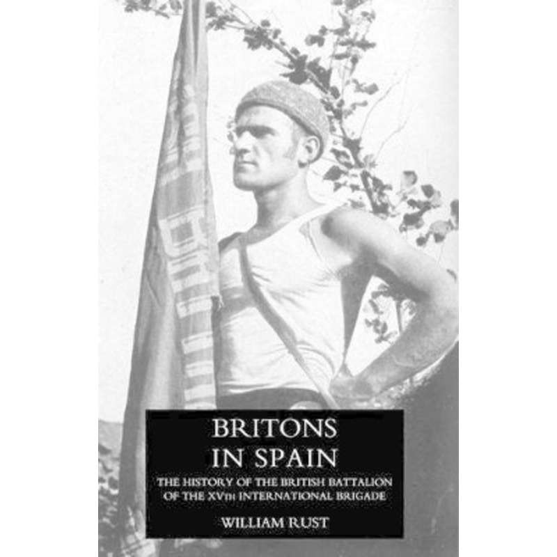 Britons in Spain, the History of the British Battalion of the Xvth International Brigade by William Rust 9781847347541