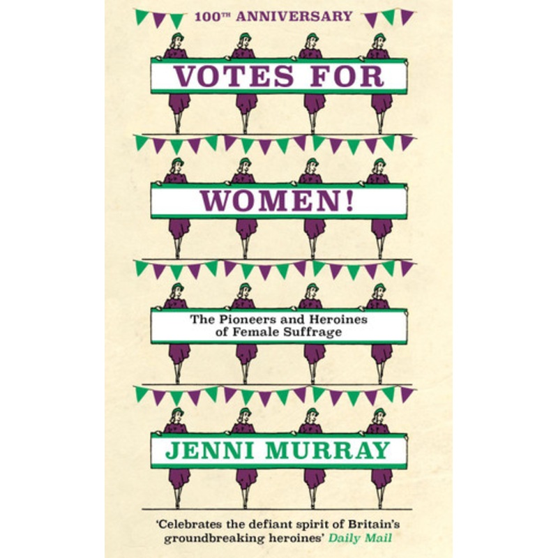 Votes For Women!: The Pioneers and Heroines of Female Suffrage (from the pages of A History of Britain in 21 Women) by Jenni Murray