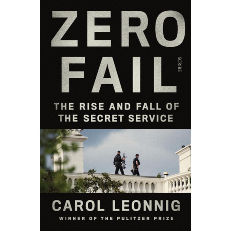 Zero Fail: the rise and fall of the Secret Service by Carol Leonnig