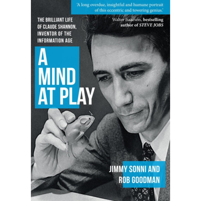 A Mind at Play: The Brilliant Life of Claude Shannon, Inventor of the Information Age by Jimmy Soni